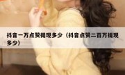 抖音一万点赞提现多少（抖音点赞二百万提现多少）