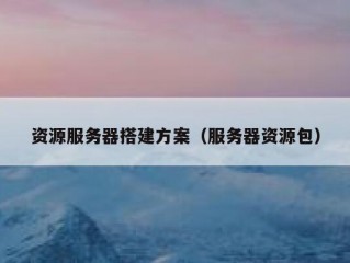 资源服务器搭建方案（服务器资源包）