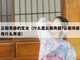 云服务器的定义（什么是云服务器?云服务器有什么用途）