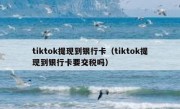 tiktok提现到银行卡（tiktok提现到银行卡要交税吗）