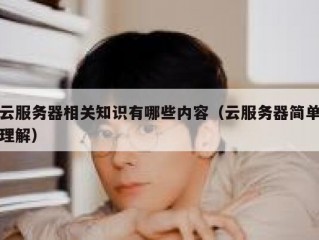 云服务器相关知识有哪些内容（云服务器简单理解）