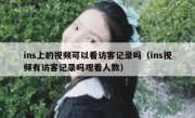 ins上的视频可以看访客记录吗（ins视频有访客记录吗观看人数）