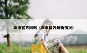 派币官方网站（派币官方最新情况）