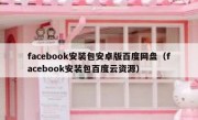 facebook安装包安卓版百度网盘（facebook安装包百度云资源）