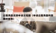 云服务器资源申请流程图（申请云服务器所需要的参数）