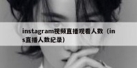 instagram视频直播观看人数（ins直播人数纪录）