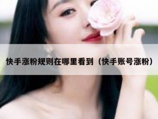 快手涨粉规则在哪里看到（快手账号涨粉）