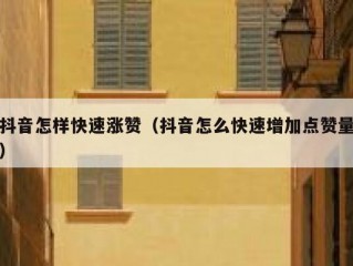 抖音怎样快速涨赞（抖音怎么快速增加点赞量）