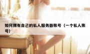 如何拥有自己的私人服务器账号（一个私人账号）