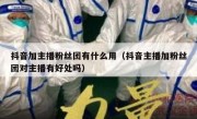 抖音加主播粉丝团有什么用（抖音主播加粉丝团对主播有好处吗）