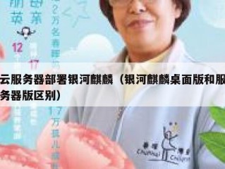 云服务器部署银河麒麟（银河麒麟桌面版和服务器版区别）