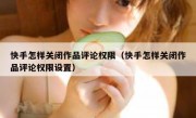 快手怎样关闭作品评论权限（快手怎样关闭作品评论权限设置）