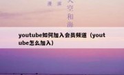 youtube如何加入会员频道（youtube怎么加入）