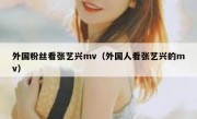 外国粉丝看张艺兴mv（外国人看张艺兴的mv）