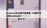 facebook在中国不能视频（中国不可以用facebook）