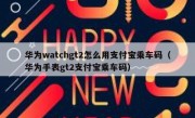 华为watchgt2怎么用支付宝乘车码（华为手表gt2支付宝乘车码）