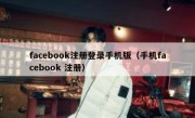 facebook注册登录手机版（手机facebook 注册）