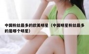 中国粉丝最多的欧美明星（中国明星粉丝最多的是哪个明星）