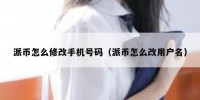 派币怎么修改手机号码（派币怎么改用户名）
