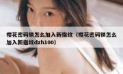 樱花密码锁怎么加入新指纹（樱花密码锁怎么加入新指纹dzh100）