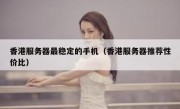 香港服务器最稳定的手机（香港服务器推荐性价比）