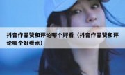 抖音作品赞和评论哪个好看（抖音作品赞和评论哪个好看点）