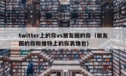 twitter上的你vs朋友圈的你（朋友圈的你和推特上的你表情包）
