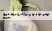 抖音可以加外国人吗怎么加（抖音可以加外国好友吗）