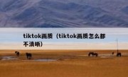 tiktok画质（tiktok画质怎么都不清晰）
