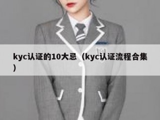 kyc认证的10大忌（kyc认证流程合集）