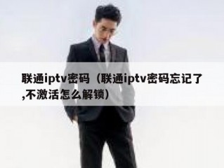 联通iptv密码（联通iptv密码忘记了,不激活怎么解锁）