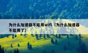 为什么加速器不能用wifi（为什么加速器不能用了）