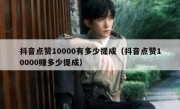 抖音点赞10000有多少提成（抖音点赞10000赚多少提成）
