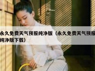 永久免费天气预报纯净版（永久免费天气预报纯净版下载）