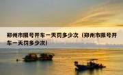 郑州市限号开车一天罚多少次（郑州市限号开车一天罚多少次）