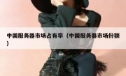 中国服务器市场占有率（中国服务器市场份额）