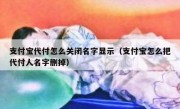 支付宝代付怎么关闭名字显示（支付宝怎么把代付人名字删掉）