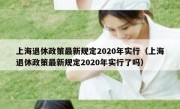 上海退休政策最新规定2020年实行（上海退休政策最新规定2020年实行了吗）