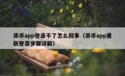 派币app登录不了怎么回事（派币app重新登录步骤详解）