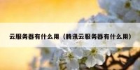 云服务器有什么用（腾讯云服务器有什么用）
