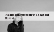 上海最新退休政策2023规定（上海退休政策2021）