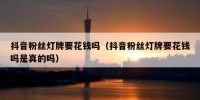 抖音粉丝灯牌要花钱吗（抖音粉丝灯牌要花钱吗是真的吗）