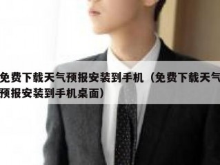 免费下载天气预报安装到手机（免费下载天气预报安装到手机桌面）