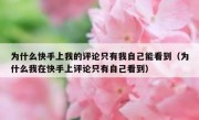 为什么快手上我的评论只有我自己能看到（为什么我在快手上评论只有自己看到）