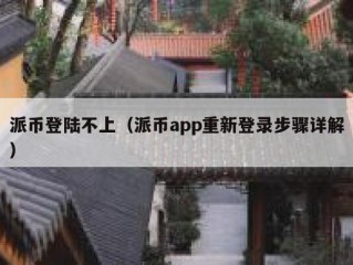 派币登陆不上（派币app重新登录步骤详解）