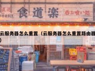 云服务器怎么重置（云服务器怎么重置路由器）