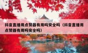 抖音直播用点赞器有用吗安全吗（抖音直播用点赞器有用吗安全吗）
