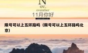 限号可以上五环路吗（限号可以上五环路吗北京）