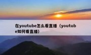 在youtube怎么看直播（youtube如何看直播）