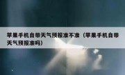 苹果手机自带天气预报准不准（苹果手机自带天气预报准吗）